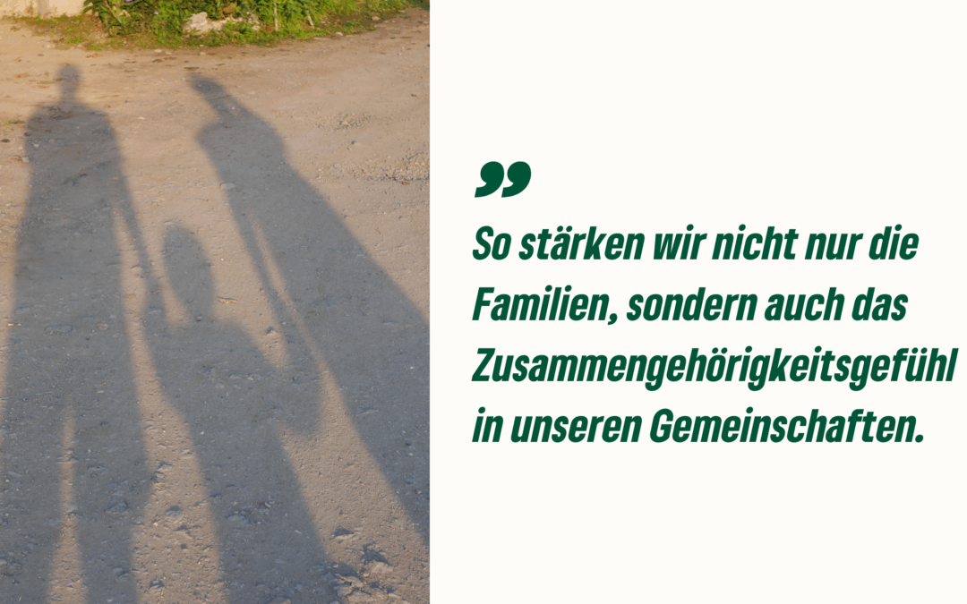 So stärken wir nicht nur die Familien, sondern auch das Zusammengehörigkeitsgefühl in unseren Gemeinschaften.